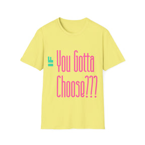 If You Gotta Choose - Unisex Softstyle T-Shirt